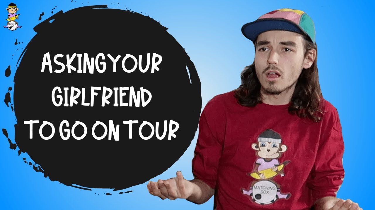 ASKING YOUR GIRLFRIEND TO GO ON TOUR