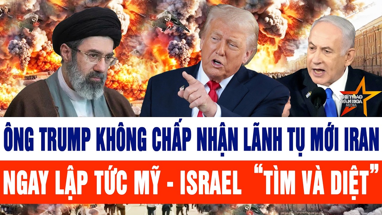 Tin mới: Ông Trump không chấp nhận lãnh tụ mới Iran, ngay lập tức Mỹ - Israel  “tìm và diệt”