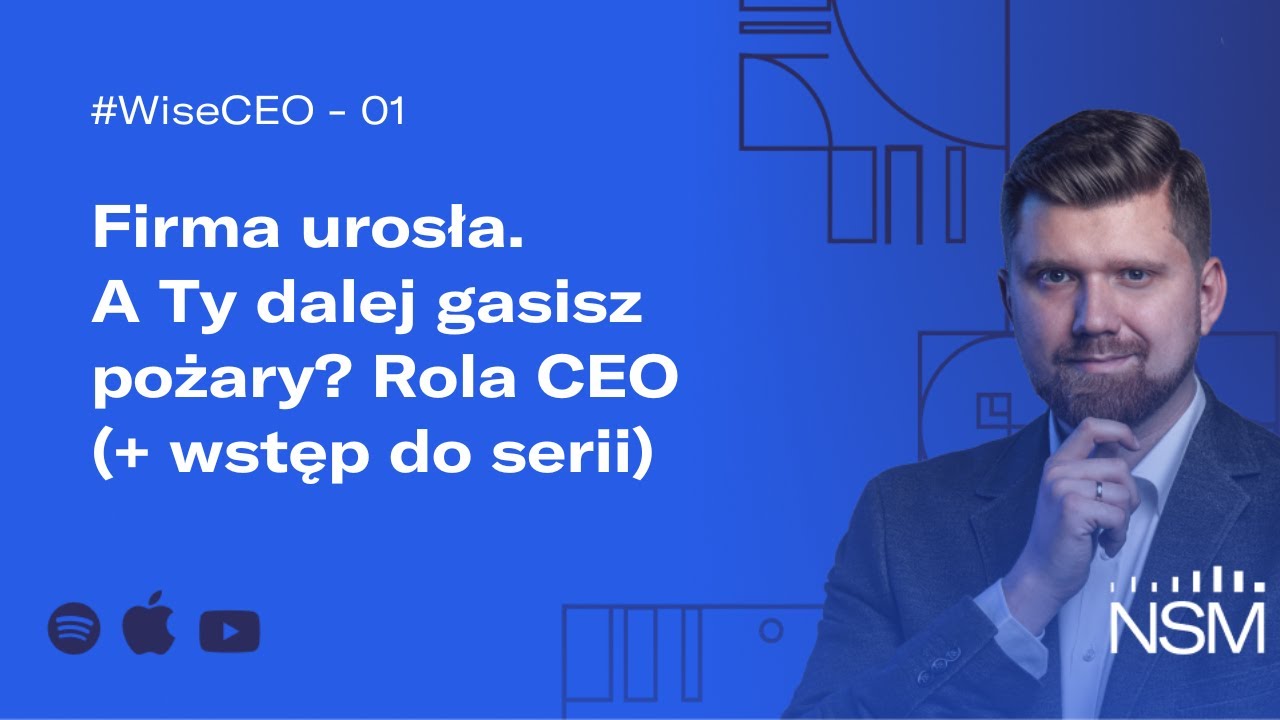 WiseCEO#01: Firma urosła. A Ty dalej gasisz pożary? Rola CEO (+Wstęp do serii)