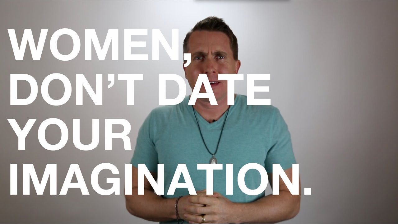 Women, don't date your imagination