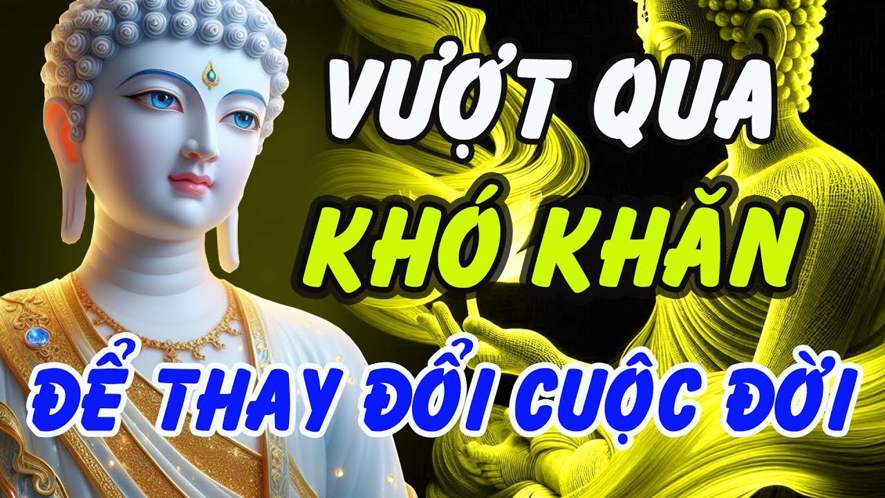 Học Cách Vượt Qua Khó Khăn – Lời Phật Dạy Giúp Bạn Thay Đổi Cuộc Đời
