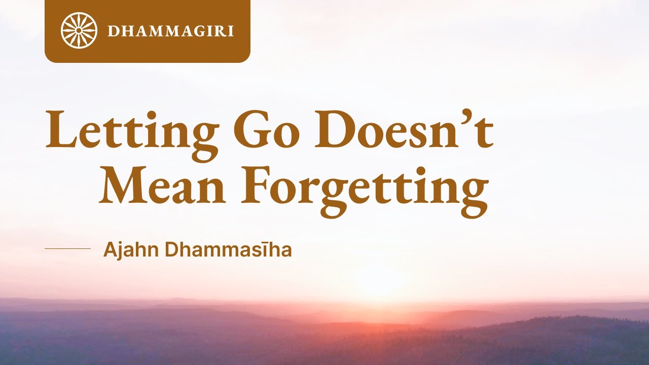 Letting Go Doesn't Mean Forgetting | Ajahn Dhammasiha | Dhammagiri