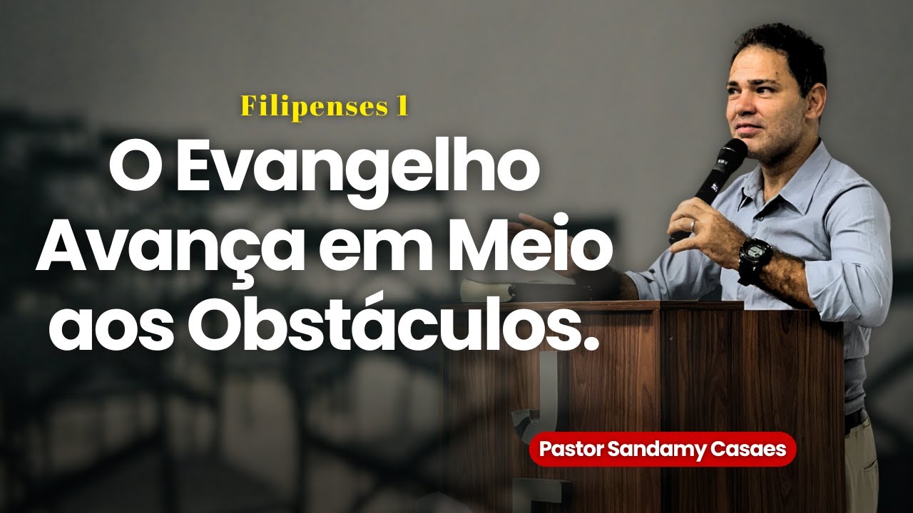 Filipenses 1:12-20 — O Evangelho Avança em Meio aos Obstáculos Culto de Ensino  Pr. Sandamy Casaes