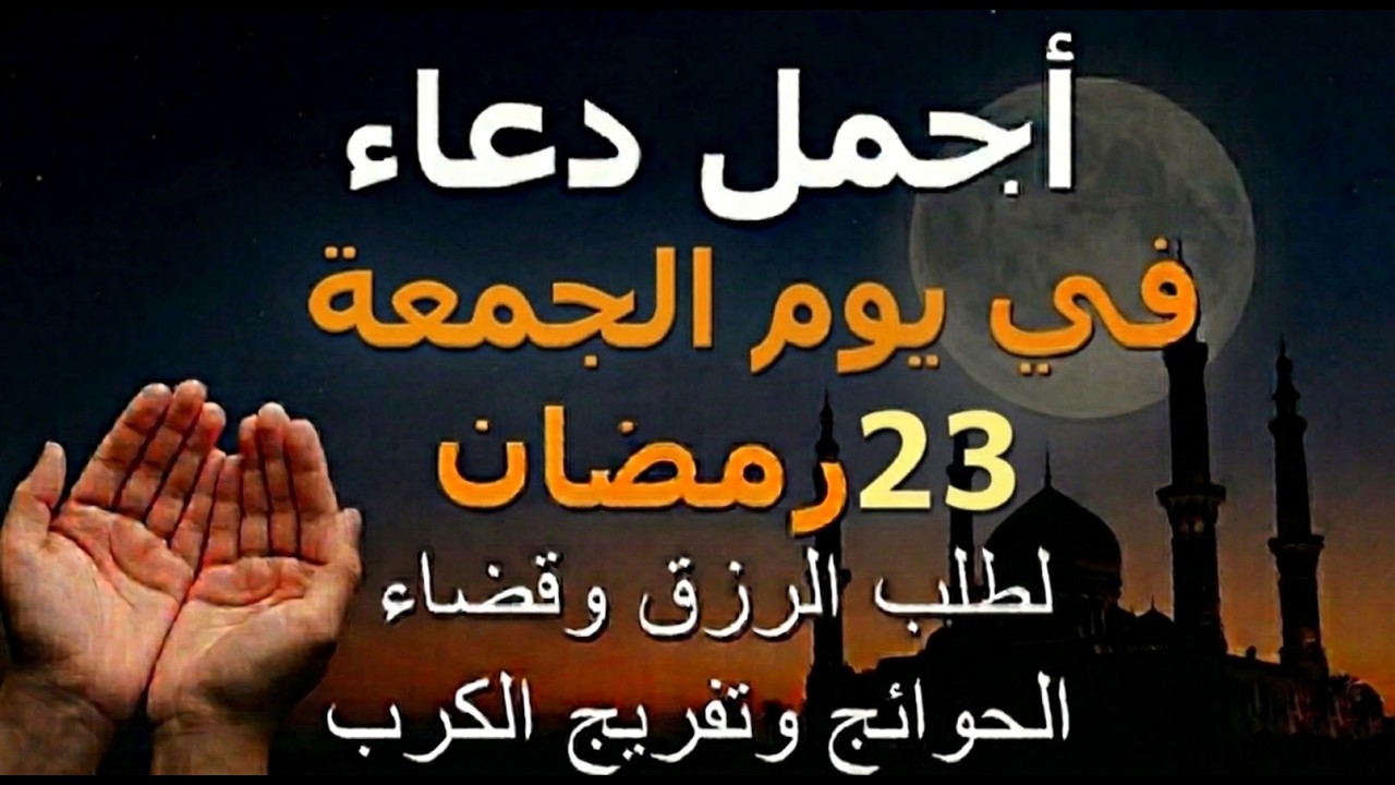 دعاء يوم الجمعة 23 رمضان.. أجمل دعاء لطلب الرزق وقضاء الحوائج وفك الكربات