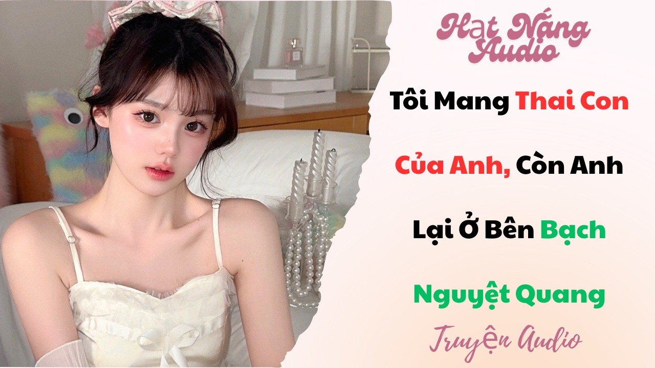[Truyện Audio] Tôi Mang Thai Con Của Anh Còn Anh Lại Ở Bên Bạch Nguyệt Quang