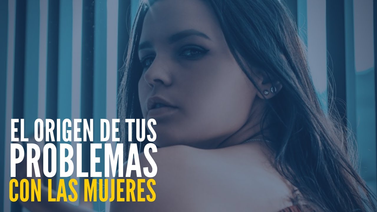 El Origen De Tus Problemas Con Las Mujeres (Y Cómo Solucionarlo)