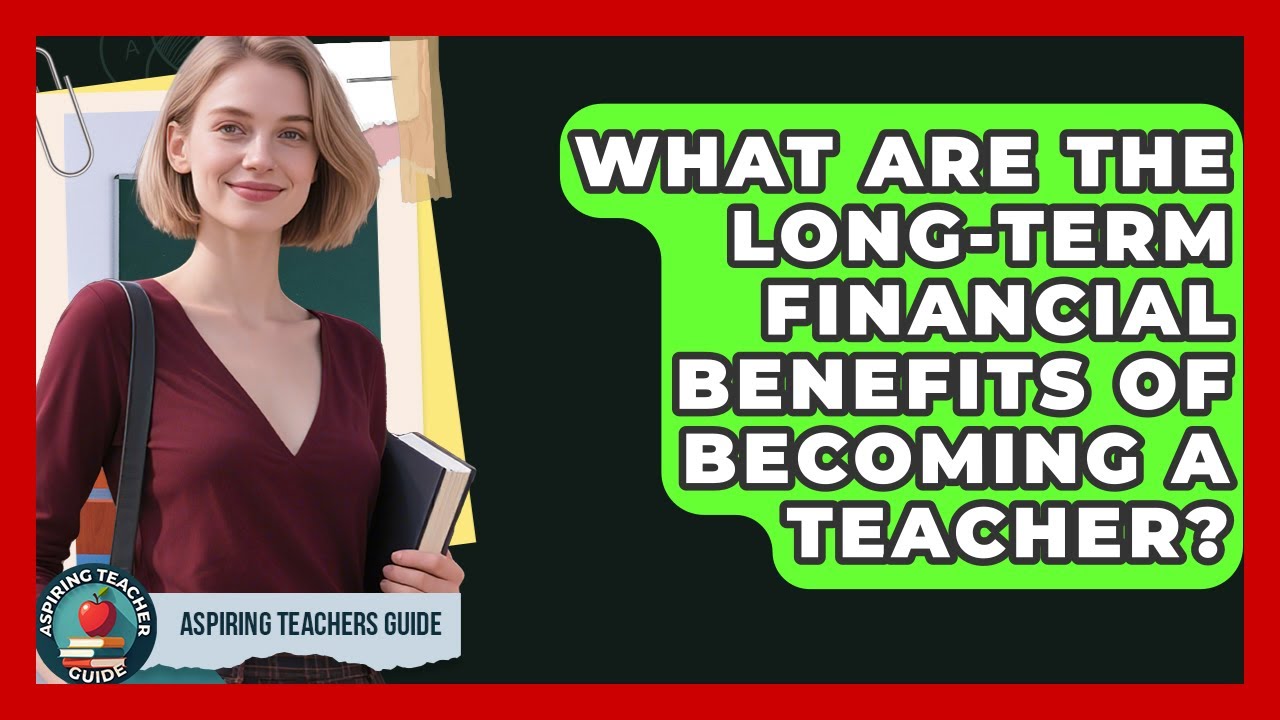 What Are The Long-term Financial Benefits Of Becoming A Teacher? - Aspiring Teacher Guide