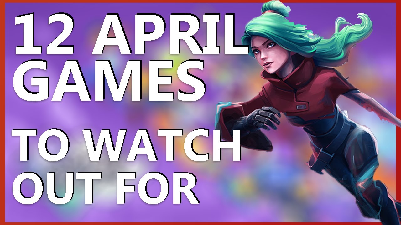 12 April GAMES To WATCH OUT For