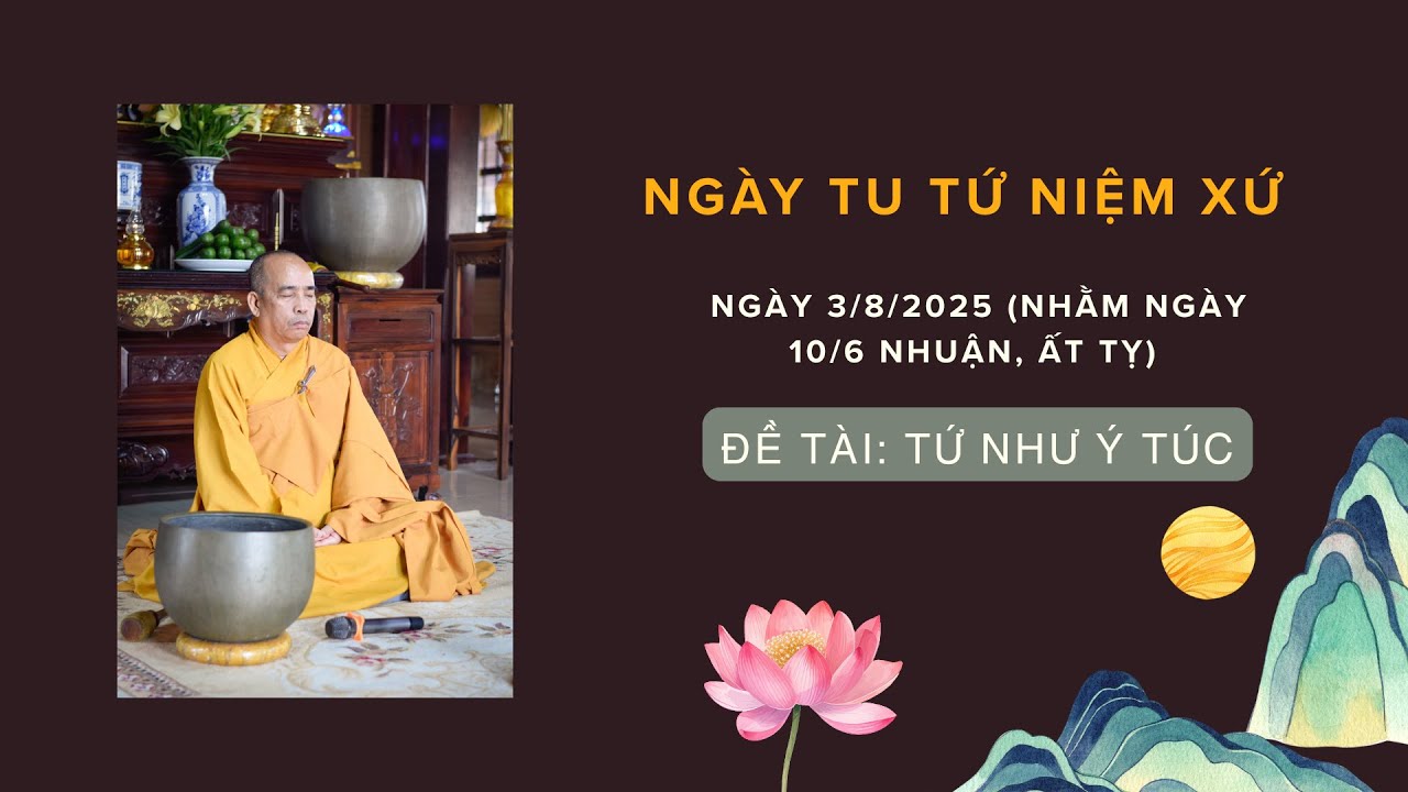 TỨ NHƯ Ý TÚC. Ngày tu học Tứ Niệm Xứ ngày 3/8/2025 (nhằm ngày 10/6 nhuận, Ất Tỵ)