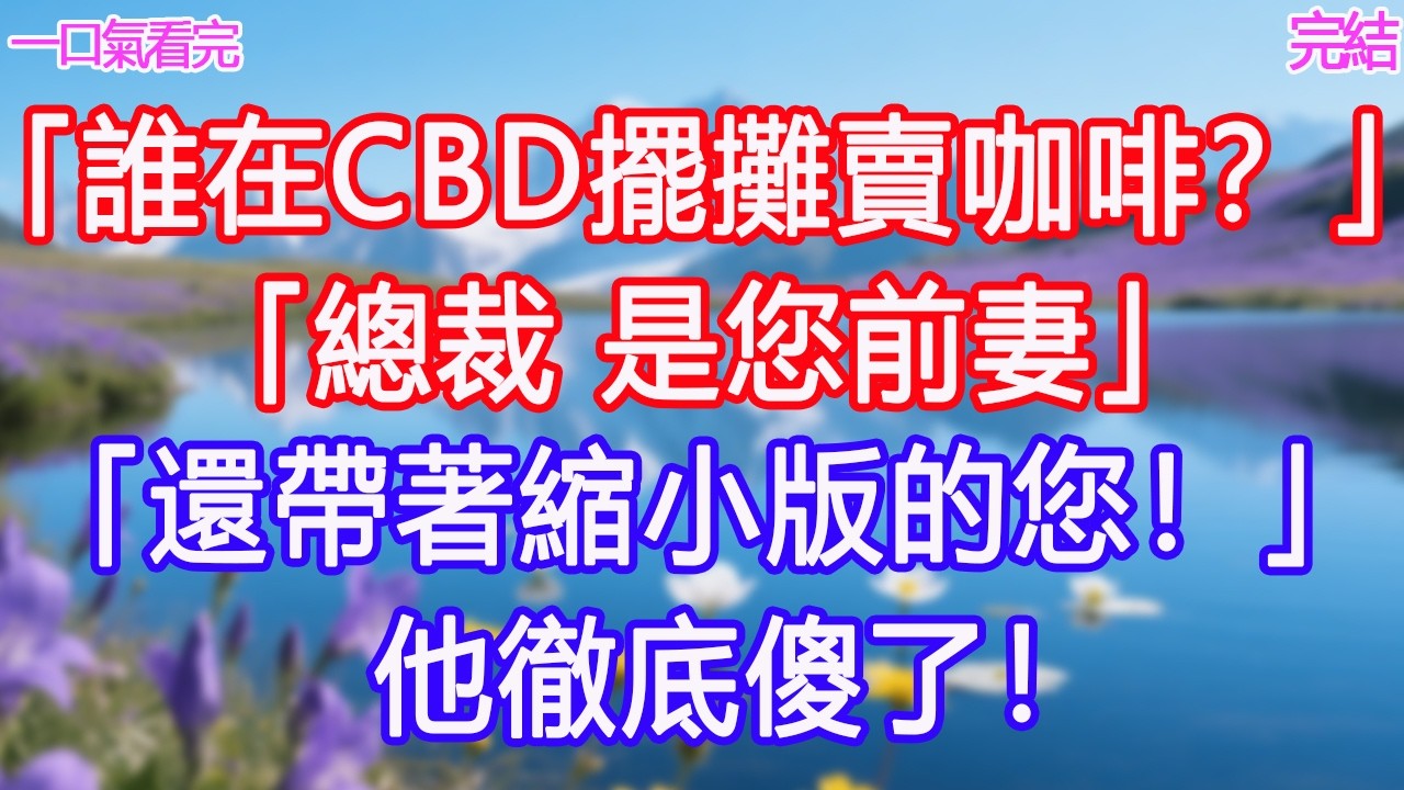 「誰在CBD擺攤賣咖啡？」「總裁，是您前妻」「還帶著縮小版的您！」他徹底傻了！ #甜寵文 #愛情 #爽文 #故事分享