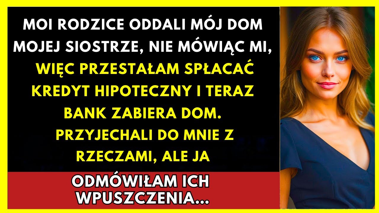 Rodzice Dali Mój Dom Siostrze, Przestałam Płacić I Teraz Bank...