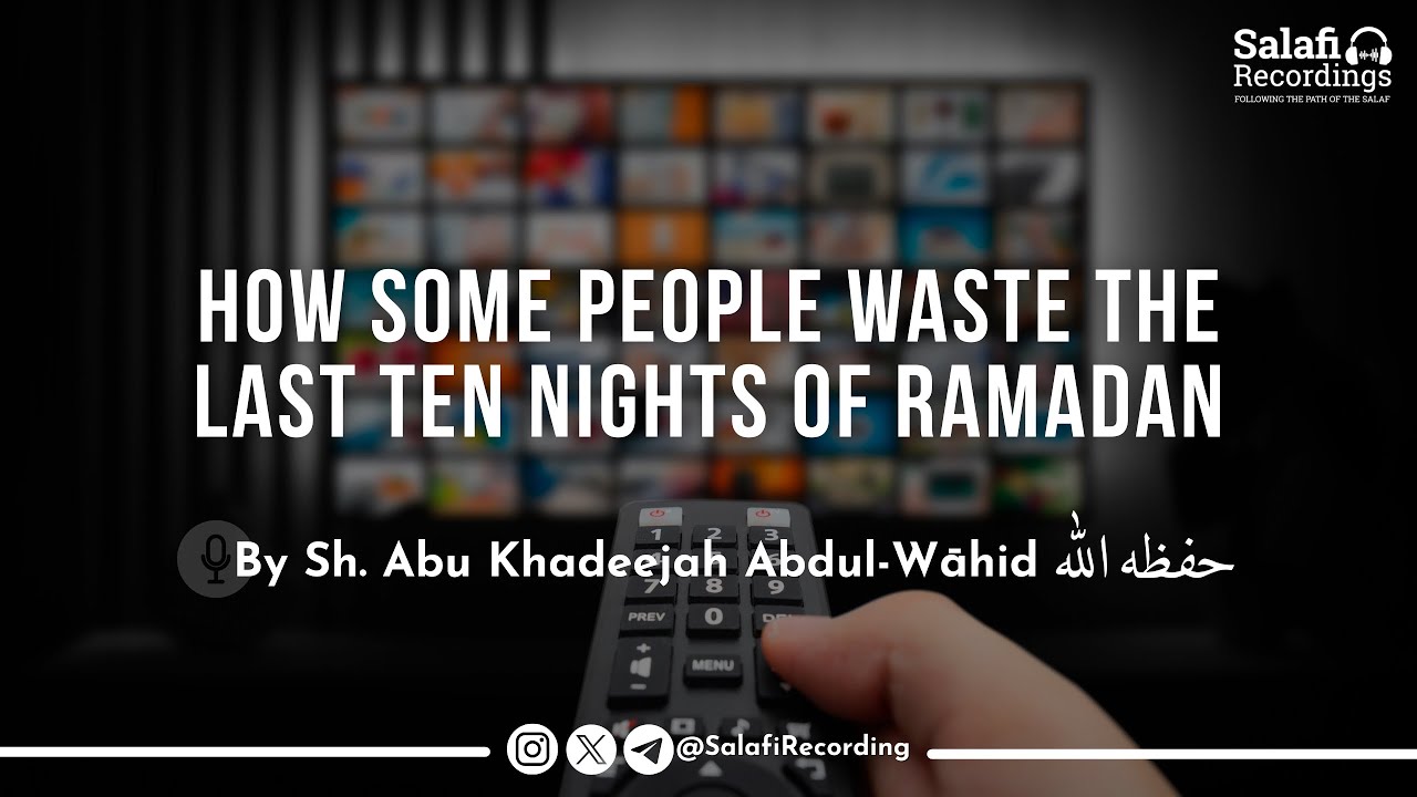 How Some People Waste The Last Ten Nights of Ramadan - By Sh. Abu Khadeejah Abdul-Wāhid حفظه الله