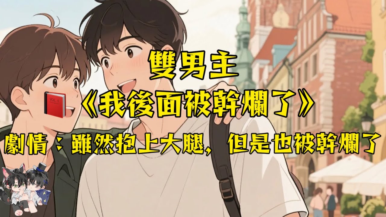 【一更到底】【雙男主角/超甜】為了保住小命，我去抱男主角的大腿，大腿是抱上了，但是我後面好像被捅爛了！#一口氣看完  #動漫 #完結文 #雙男主 #妮娜爽文