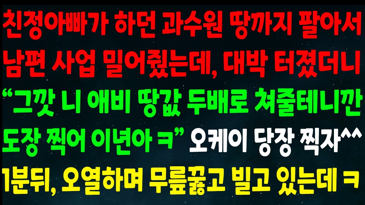 (반전신청사연)아빠가 하던 과수원 땅 팔아 남편 사업 밀어줬는데 대박 터지니 