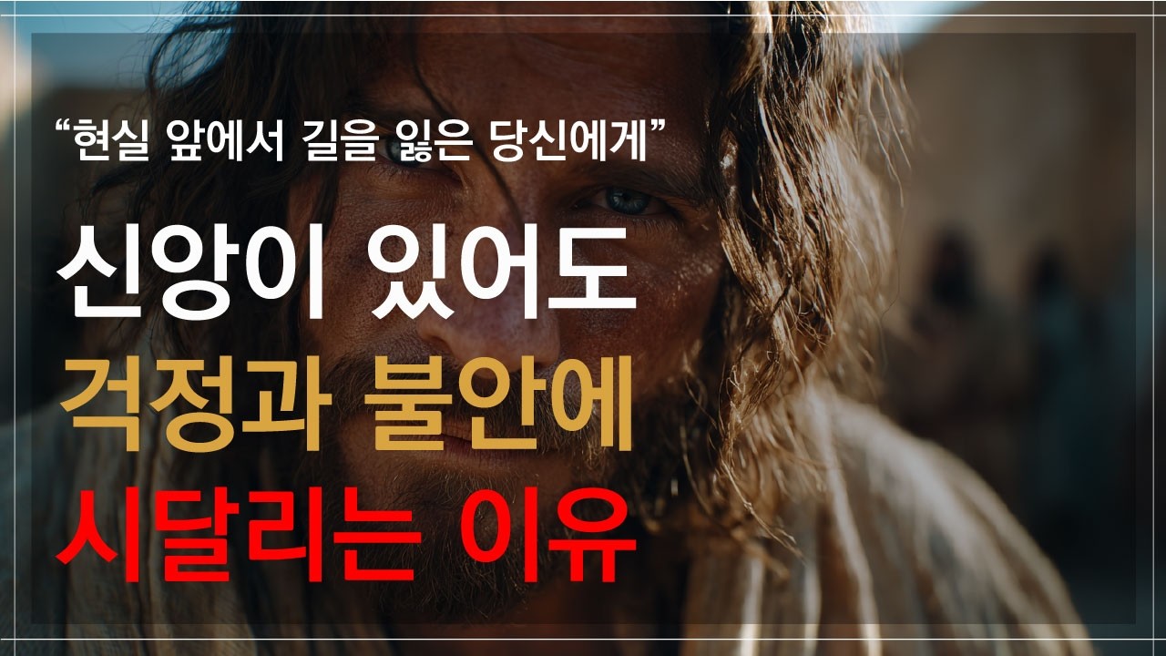 신앙이 있는데 왜 자꾸 불안할까? 현실 앞에서 길을 잃은 당신에게