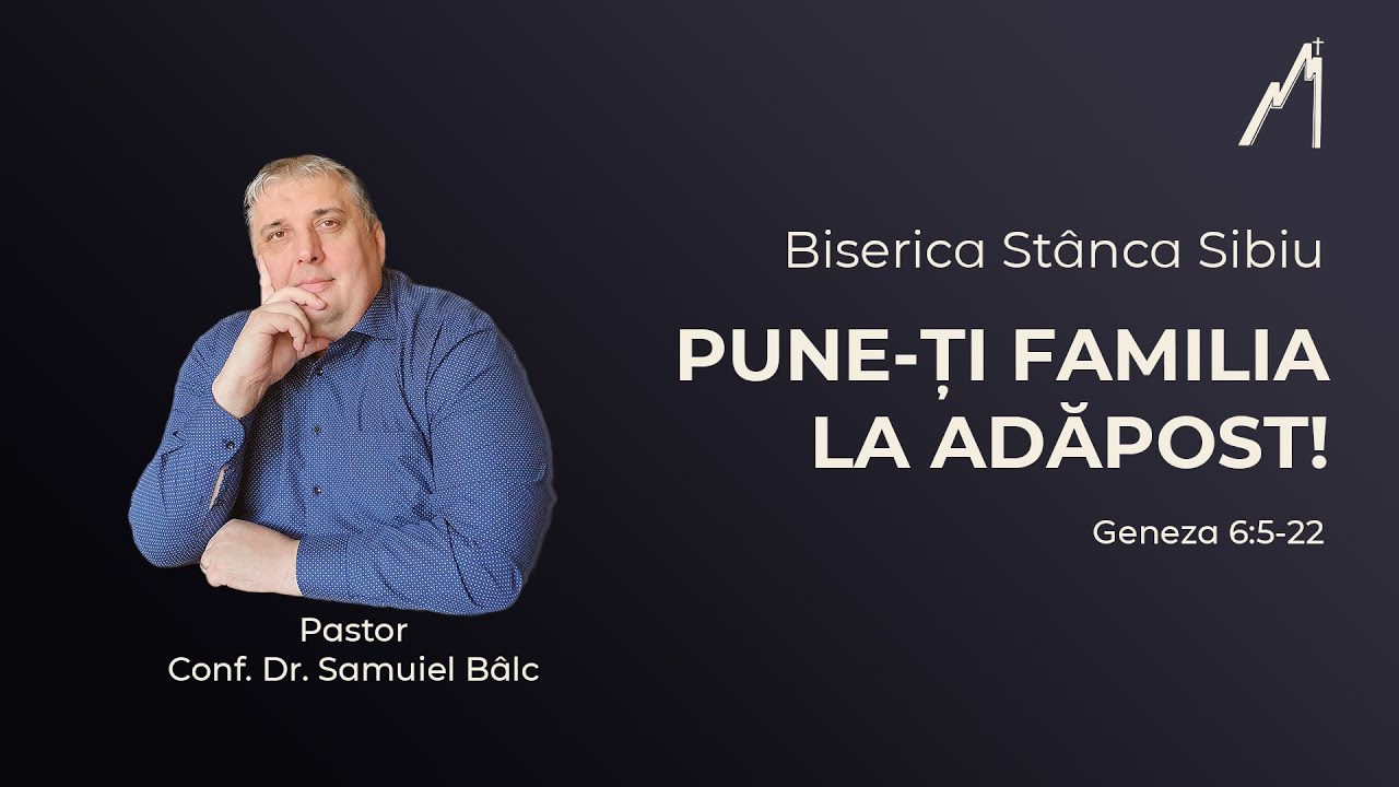 Samuiel Bâlc: Pune-ți familia la adăpost! Geneza 6:5-22 | Biserica Stânca Sibiu |