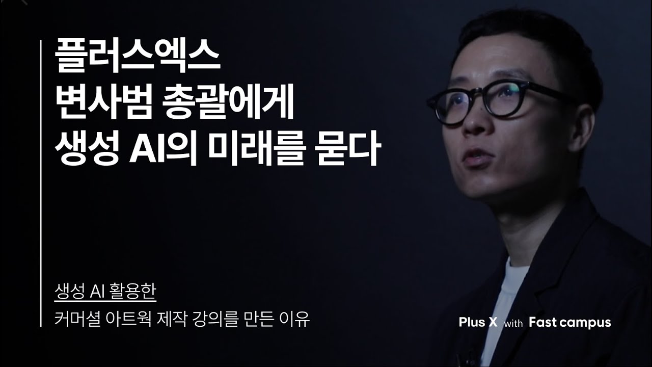 플러스엑스 변사범 총괄에게 생성 AI의 미래를 묻다 | Plus X with Fastcampus