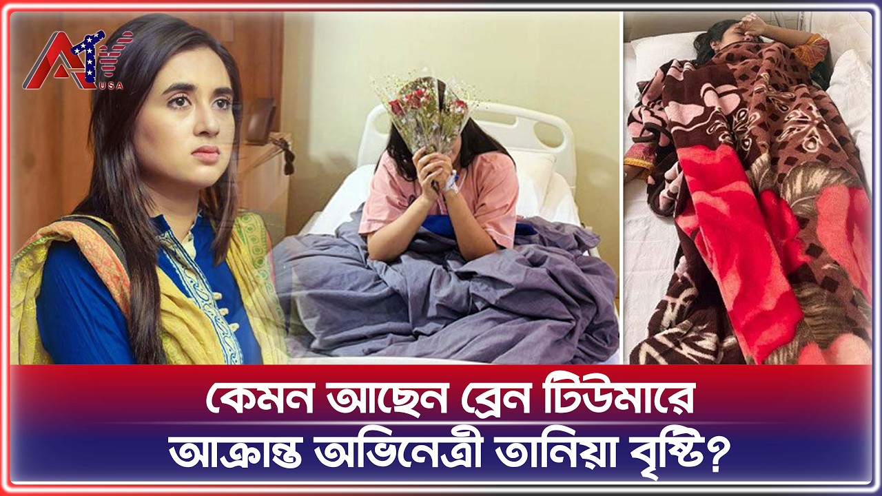 কেমন আছেন ব্রেন টিউমারে আক্রান্ত অভিনেত্রী তানিয়া বৃষ্টি? | Tania Brishty | Model & Actress |ATV USA