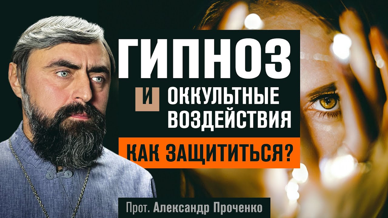 Гипноз и Оккультные воздействия. Как защититься? (прот. Александр Проченко)