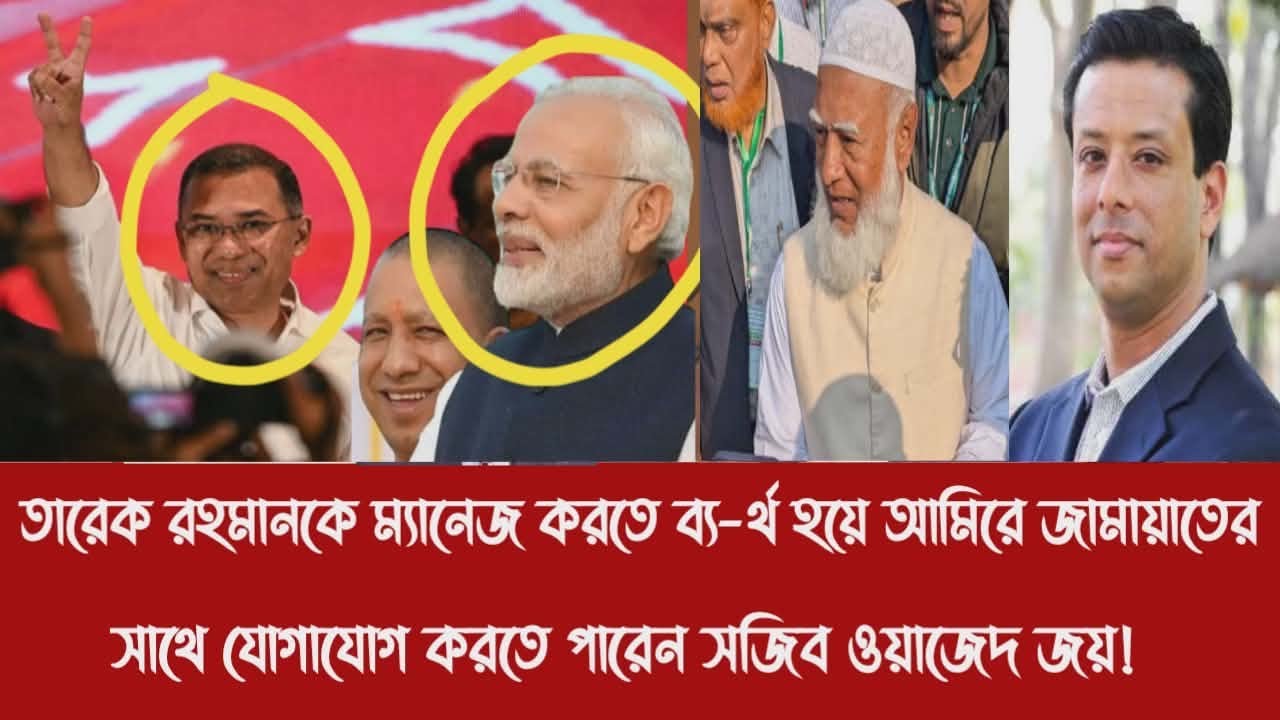তারেক রহমানকে ম্যানেজ করতে ব্য-র্থ হয়ে আমিরে জামায়াতের সাথে যোগাযোগ করতে পারেন সজিব ওয়াজেদ জয়!