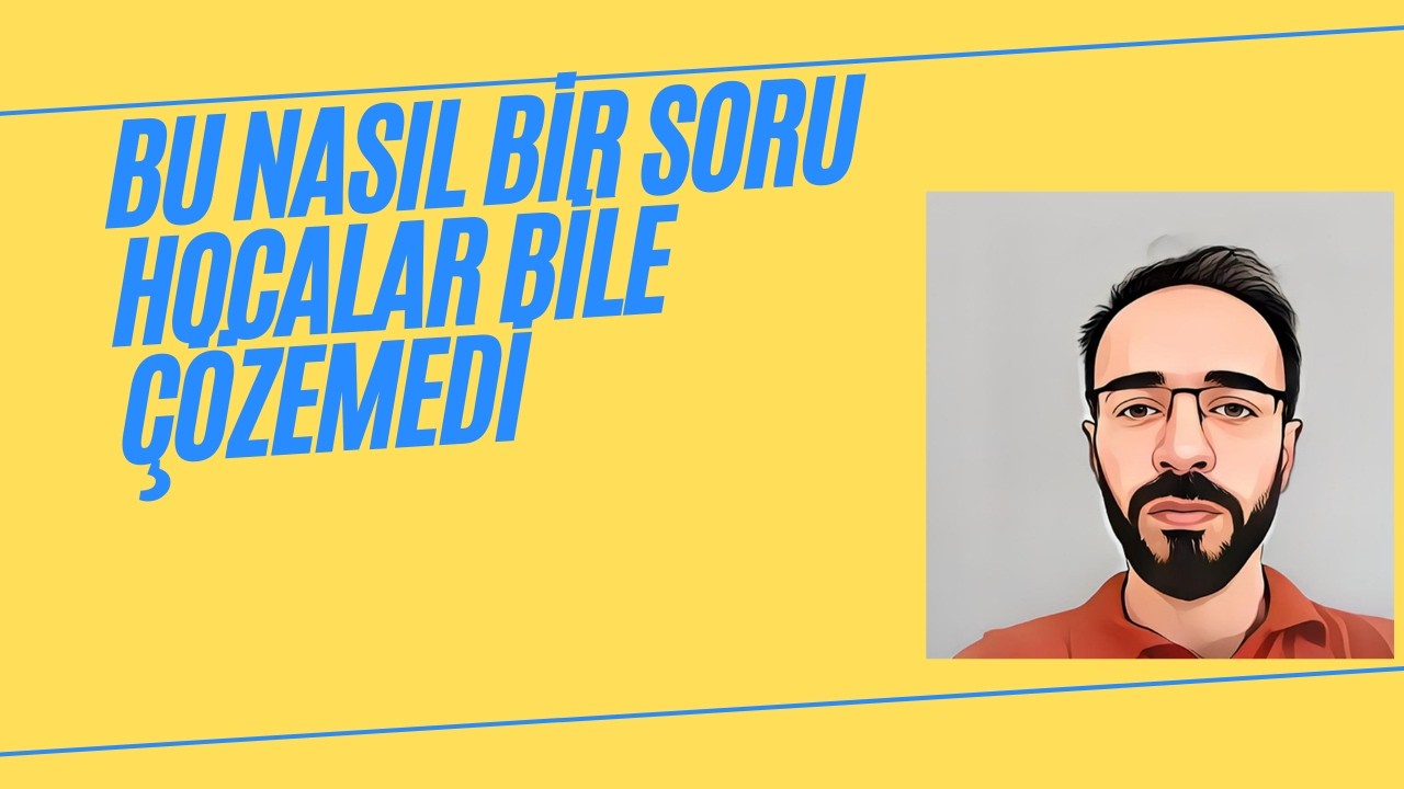 HOCALARIN  BİLE ÇÖZEMEDİĞİ SORU