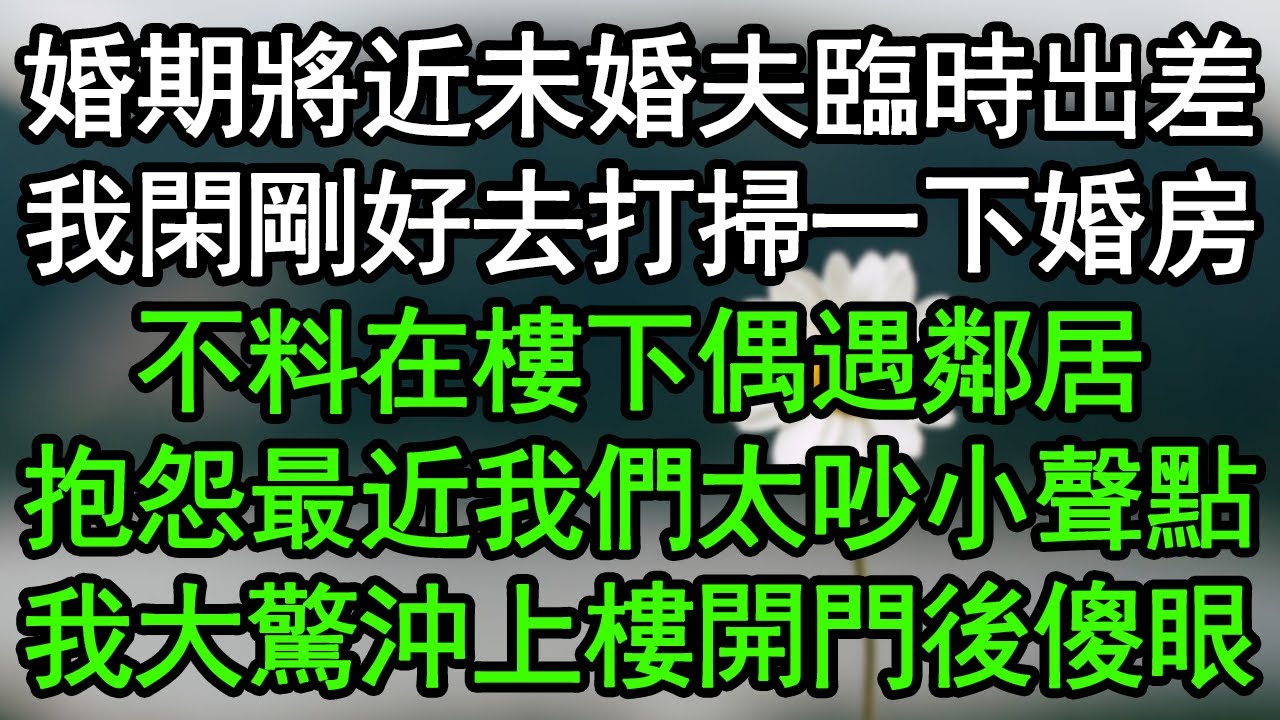 婚期將近未婚夫臨時出差，我閑剛好去打掃一下婚房，不料在樓下偶遇鄰居，抱怨最近我們太吵小聲點，我大驚沖上樓開門後傻眼#深夜淺讀 #為人處世 #生活經驗 #情感故事