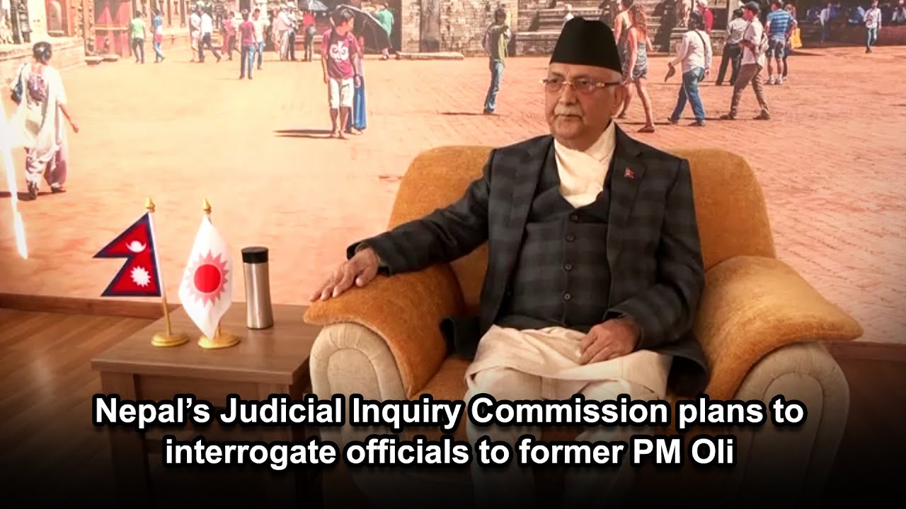 Nepal&rsquo;s Judicial Inquiry Commission plans to interrogate officials to former PM Oli