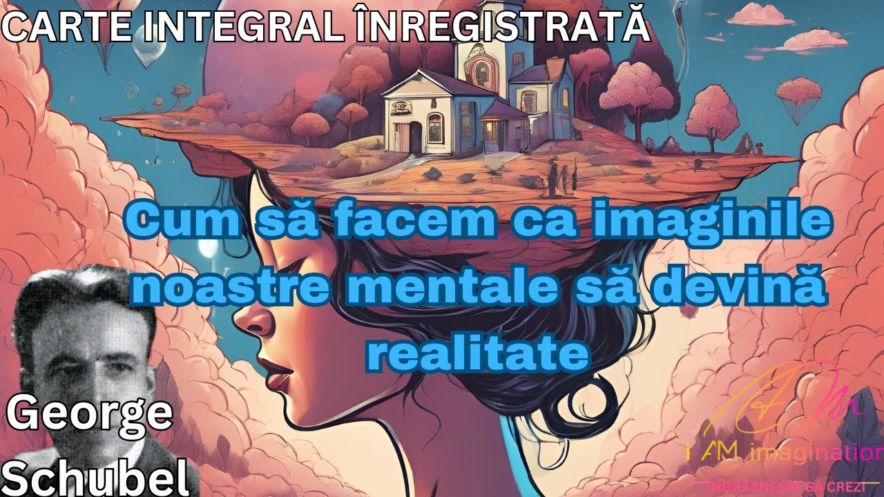 George Schubel: Cum să facem ca imaginile noastre mentale să devină realitate- integral &icirc;nregistrată