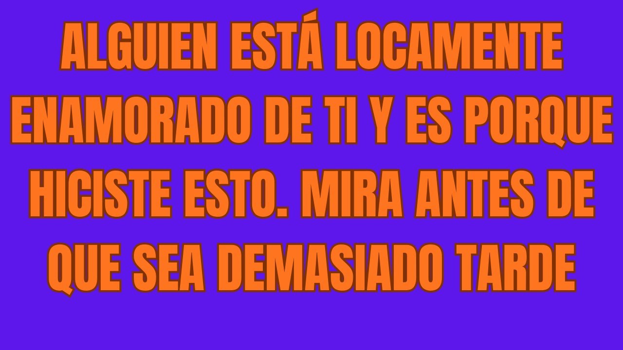 ALGUIEN ESTÁ LOCAMENTE ENAMORADO DE TI Y ES PORQUE HICISTE ESTO  MIRA ANTES DE QUE SEA DEMASIADO TAR