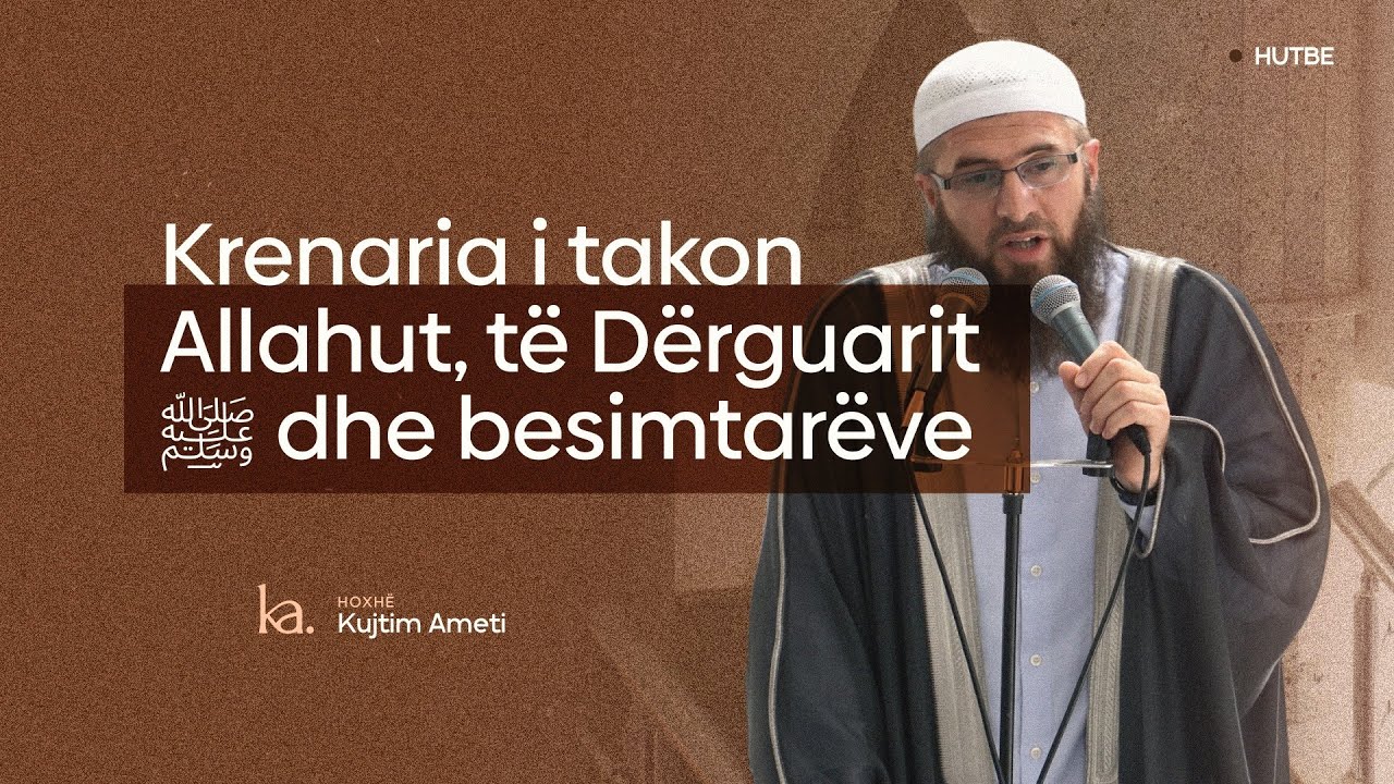 Krenaria i takon Allahut, të Dërguarit ﷺ dhe besimtarëve- Hoxhë Kujtim Ameti | HUTBE