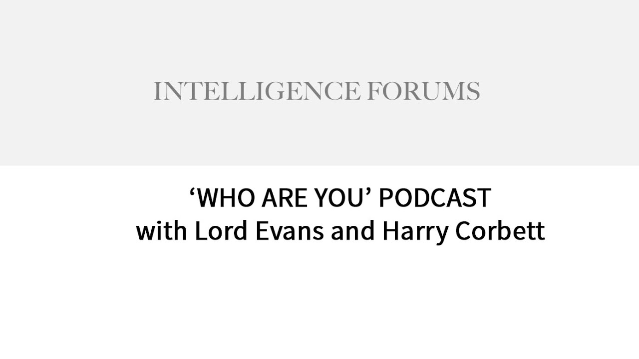 Intelligence Forums Who Are You Podcast with Lord Evans & Harry Corbett