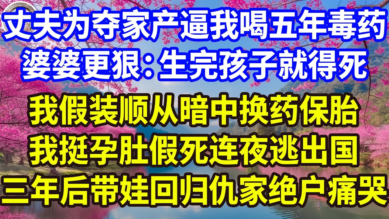 丈夫为夺家产逼我喝五年毒药，婆婆更狠：生完孩子就得死，我假装顺从暗中换药保胎，我挺孕肚假死连夜逃出国，三年后带娃回归仇家绝户痛哭！#感人故事 #人生哲学 #生活經驗 #情感故事 #故事