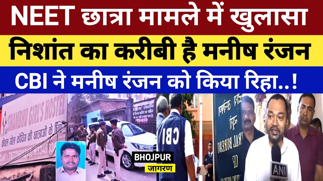 NEET छात्रा मामले में खुलासा, Nishant का करीबी निकला मनीष रंजन, CBI ने मनीष रंजन को किया रिहा..!