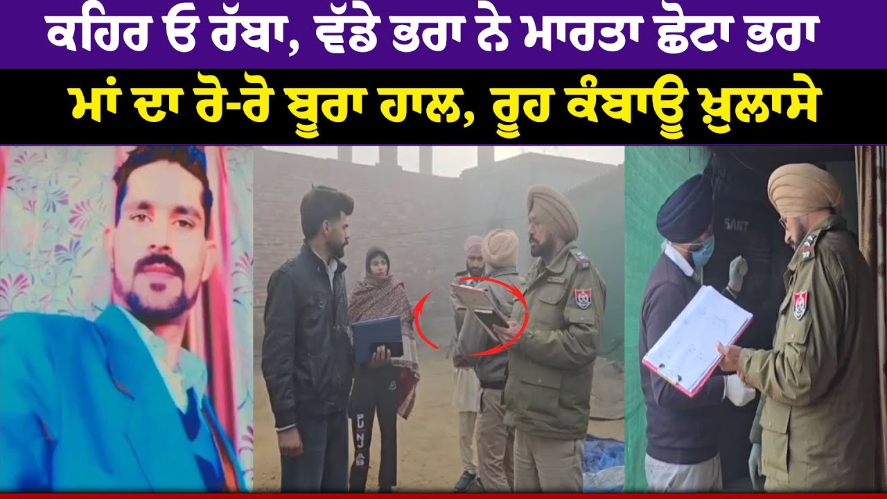 Breaking News ਕਹਿਰ ਓ ਰੱਬਾ, ਵੱਡੇ ਭਰਾ ਨੇ ਮਾਰ.ਤਾ ਛੋਟਾ ਭਰਾ