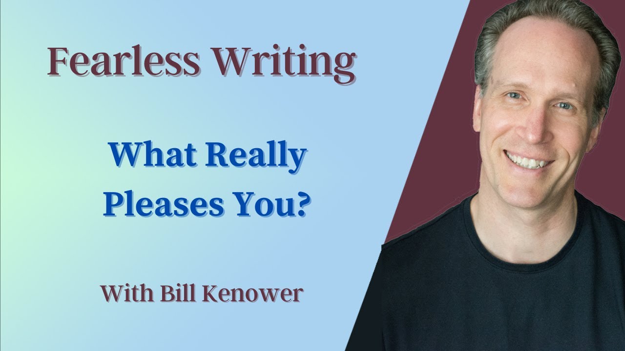 Fearless Writing with Bill Kenower: What Really Pleases You?