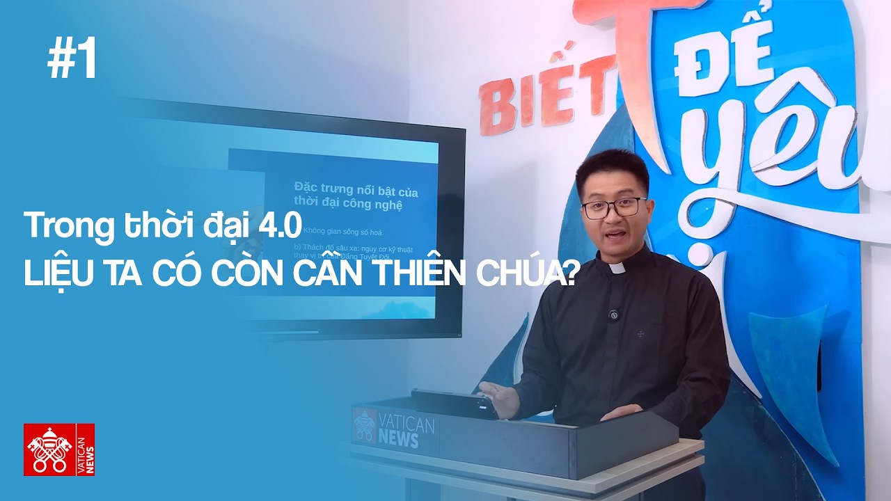 Biết Để Yêu #1: Trong thời đại 4.0, liệu ta có còn cần Thiên Chúa? - Phần I