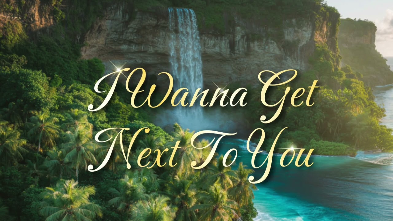 I WANNA GET NEXT TO YOU