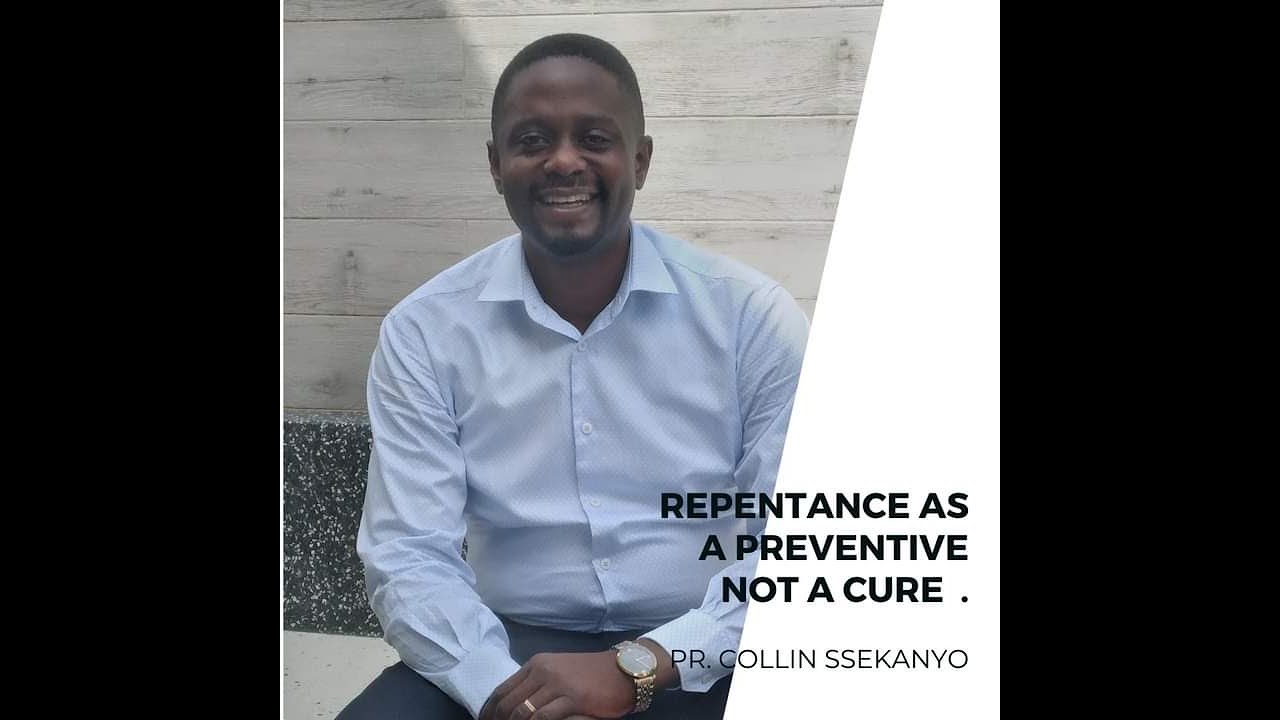 REPEATANCE AS A PREVENTIVE NOT A CURE | Pr. Collin Ssekanyo