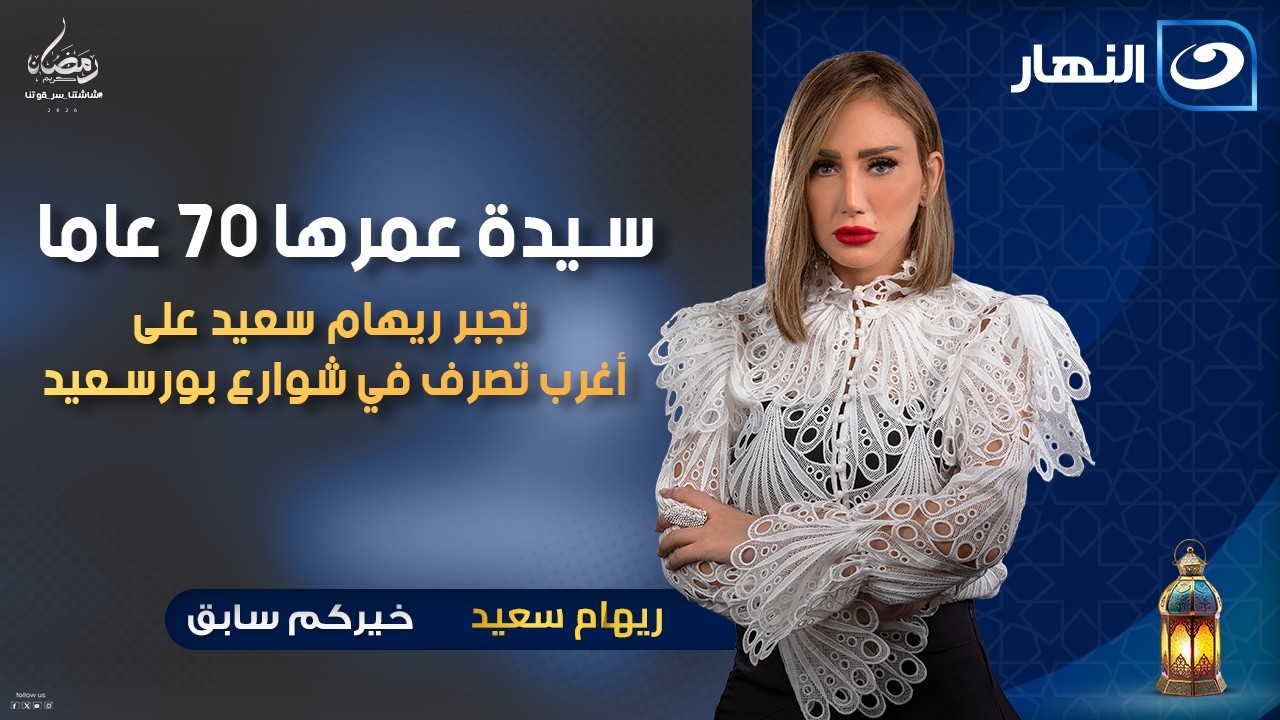 سيدة عمرها 70 عاما تجبر ريهام سعيد على أغرب تصرف في شوارع بورسعيد | السبت 17 رمضان 2026