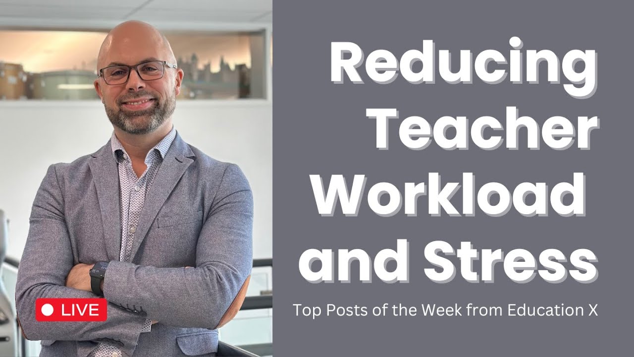 How Can We REDUCE TEACHER WORKLOAD and STRESS? Reviewing the Top Posts on Education X from the Week