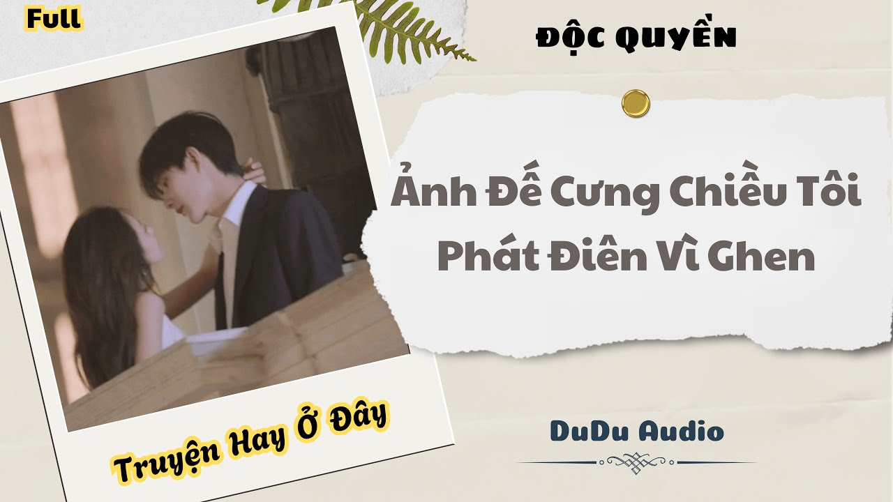 [Truyện Audio] | Ảnh Đế Cưng Chiều Tôi Phát Điên Vì Ghen | DuDu Audio