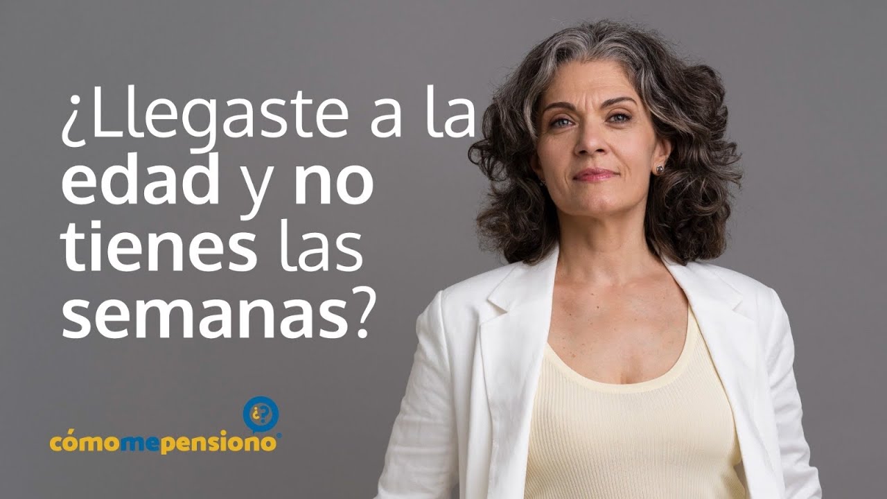 ¿Llegaste a la edad y no tienes las semanas?