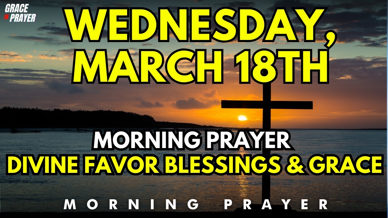 Wednesday, March 18th | Morning Prayer for God&rsquo;s Blessings | Walking in Divine Favor and Grace
