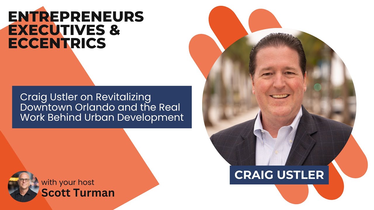 Craig Ustler on Revitalizing Downtown Orlando and the Real Work Behind Urban Development