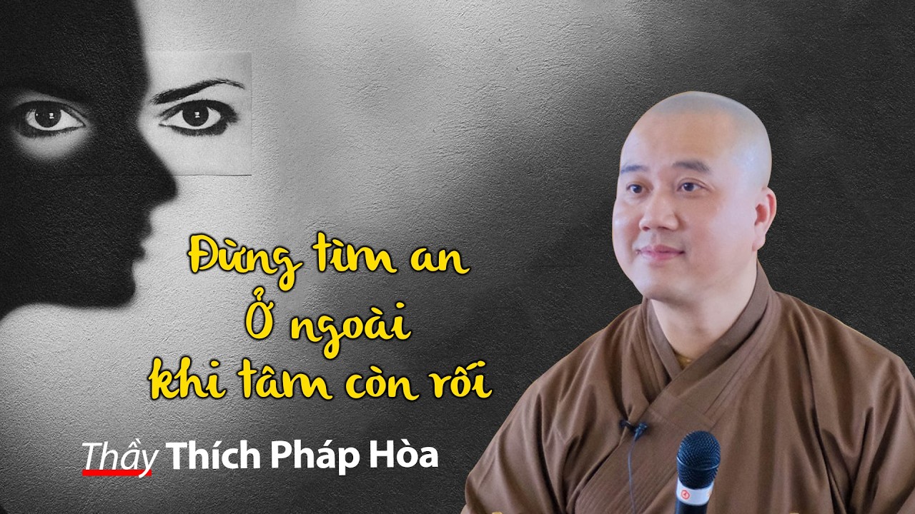 Đừng tìm an Ở ngoài khi tâm còn rối - Thầy Thích Pháp Hòa