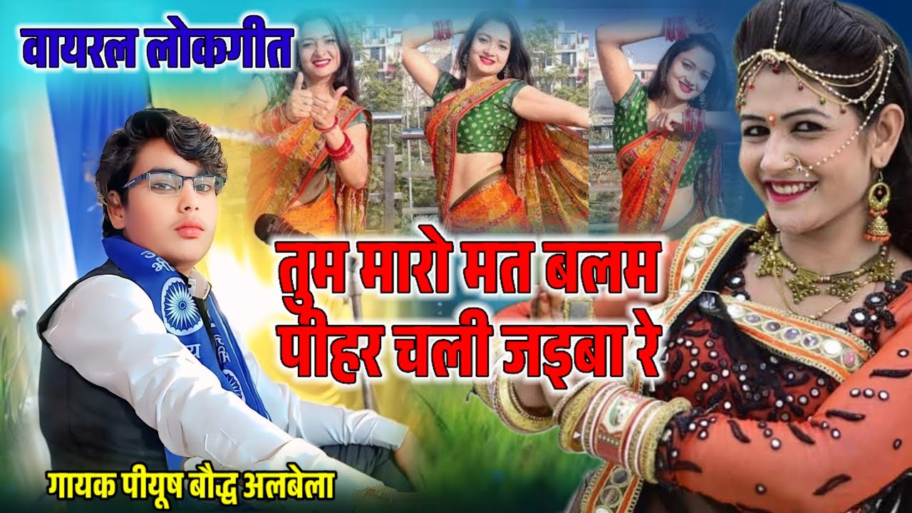 वायरल लोकगीत/तुम मारो मत बलम पीहर चली जई बई रे/गायक पीयूष बौद्ध अलबेला/कथा स्थान जमला पुर उत्तरी 