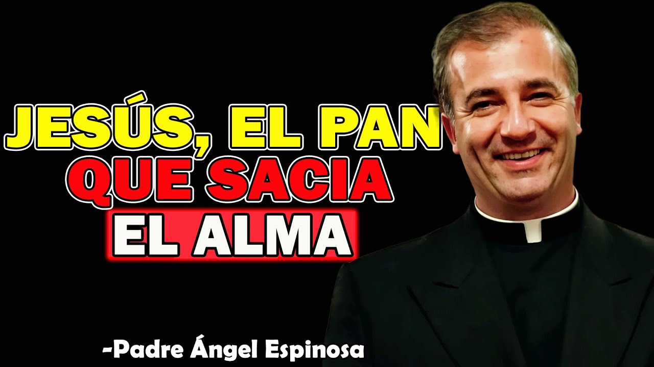 Jesús, El Pan Que Sacia El Alma - Padre Angel Espinosa de los Monteros 2025
