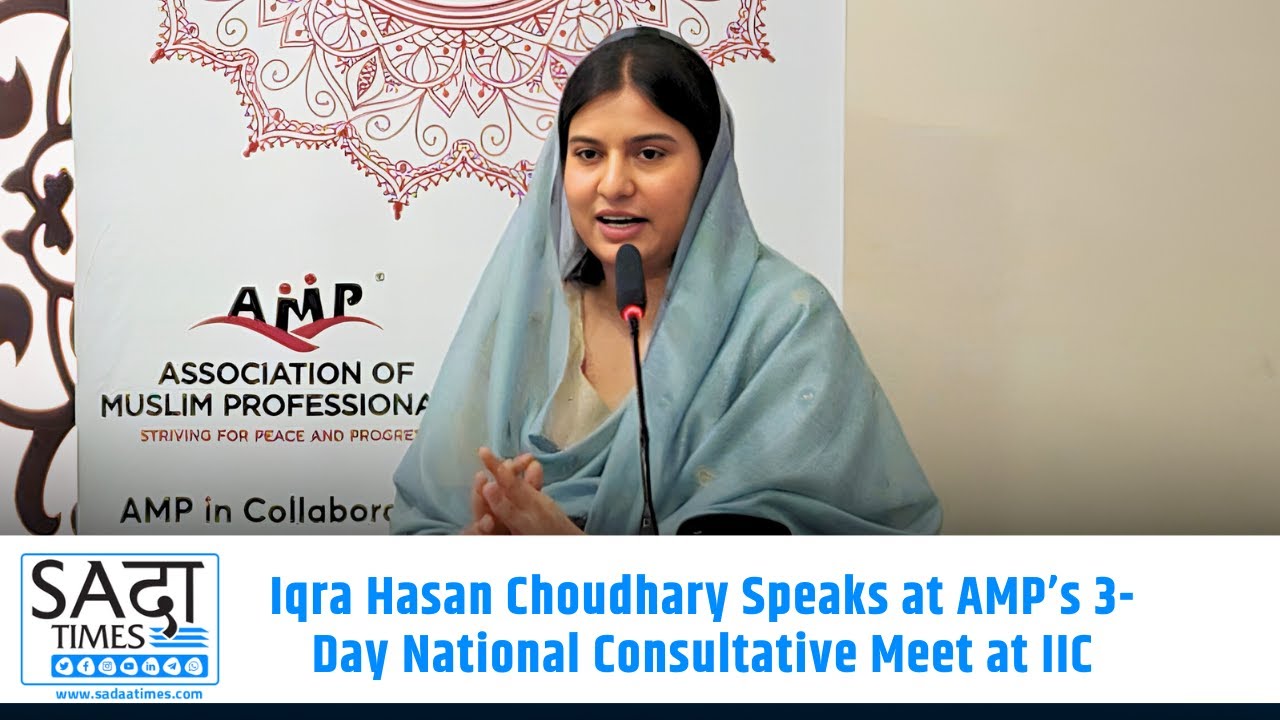 Iqra Hasan Choudhary Speaks at AMP’s 3-Day National Consultative Meet at IICC | SADAA Times