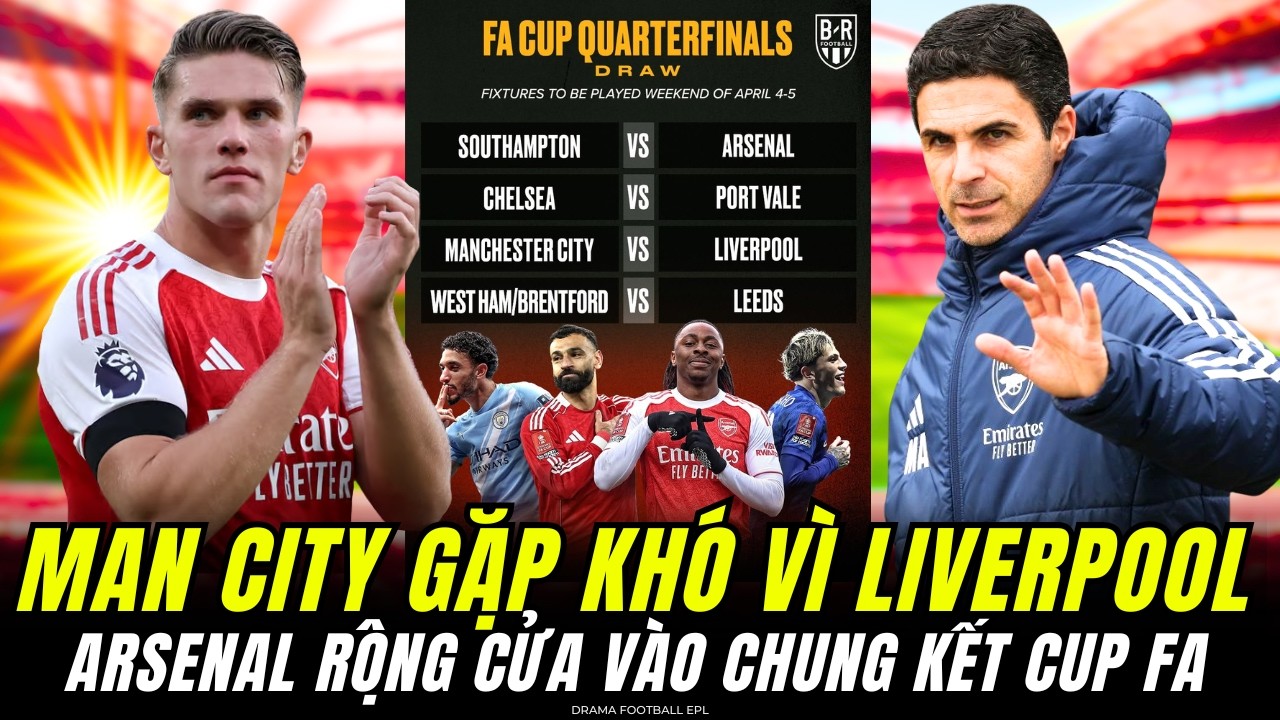 TỨ  KẾT FA CUP : MAN CITY VS LIVERPOOL ĐẠI CHIẾN. ARSENAL RỘNG CỬA TIẾN VÀO CHUNG KẾT