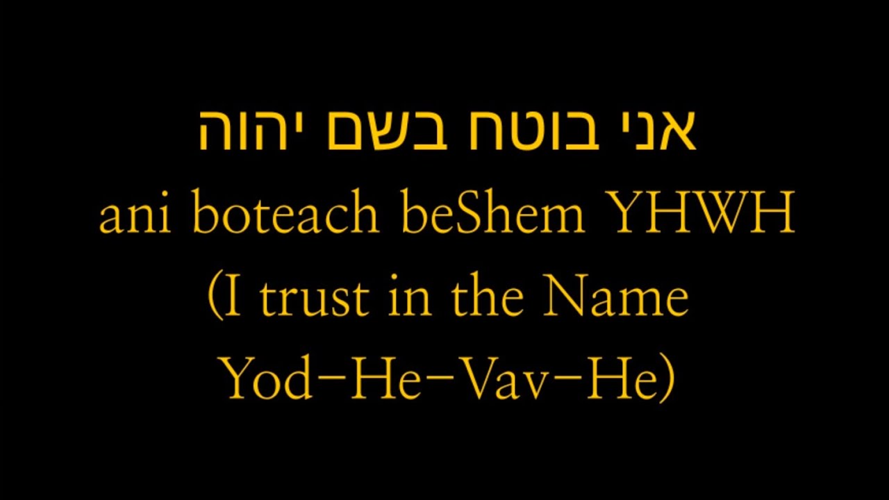אני בוטח בשם יהוה ani boteach beShem YHWH (I trust in the Name Yod-He-Vav-He)